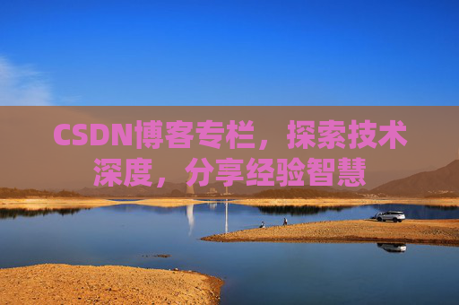 CSDN博客专栏，探索技术深度，分享经验智慧